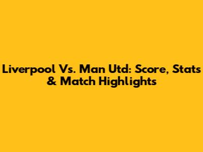 Liverpool Vs. Man Utd: Score, Stats & Match Highlights
