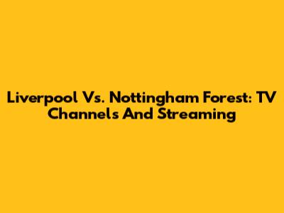 Liverpool Vs. Nottingham Forest: TV Channels And Streaming