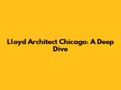 Lloyd Architect Chicago: A Deep Dive