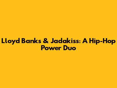 Lloyd Banks & Jadakiss: A Hip-Hop Power Duo