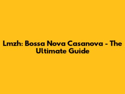 Lmzh: Bossa Nova Casanova - The Ultimate Guide
