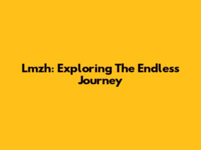 Lmzh: Exploring The Endless Journey