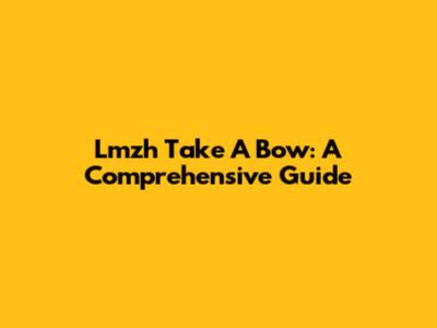 Lmzh Take A Bow: A Comprehensive Guide