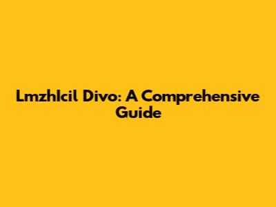 LmzhIcil Divo: A Comprehensive Guide