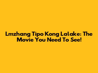 Lmzhang Tipo Kong Lalake: The Movie You Need To See!
