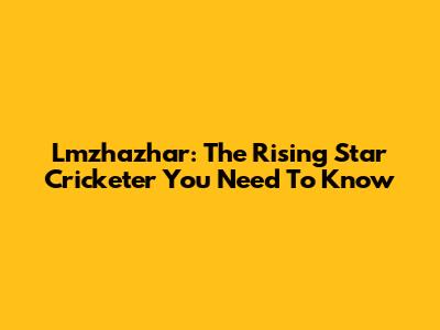 Lmzhazhar: The Rising Star Cricketer You Need To Know