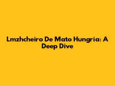 Lmzhcheiro De Mato Hungria: A Deep Dive