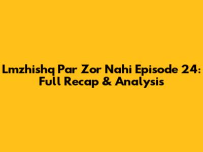 Lmzhishq Par Zor Nahi Episode 24: Full Recap & Analysis