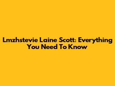 Lmzhstevie Laine Scott: Everything You Need To Know