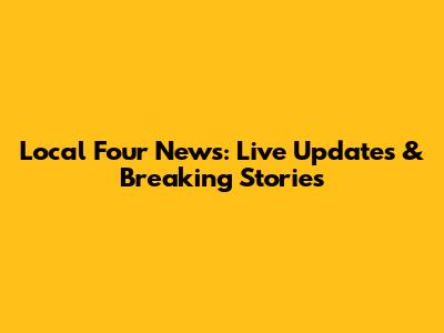 Local Four News: Live Updates & Breaking Stories