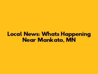 Local News: What's Happening Near Mankato, MN