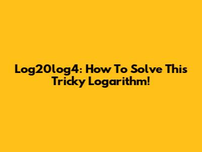 Log20log4: How To Solve This Tricky Logarithm!
