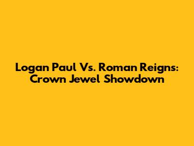 Logan Paul Vs. Roman Reigns: Crown Jewel Showdown