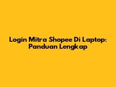 Login Mitra Shopee Di Laptop: Panduan Lengkap