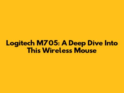 Logitech M705: A Deep Dive Into This Wireless Mouse