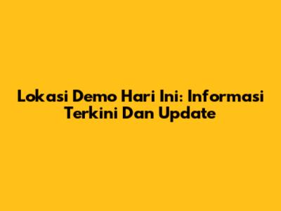 Lokasi Demo Hari Ini: Informasi Terkini Dan Update