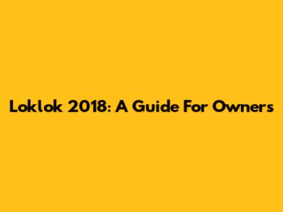 Loklok 2018: A Guide For Owners