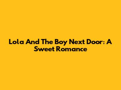 Lola And The Boy Next Door: A Sweet Romance