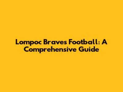 Lompoc Braves Football: A Comprehensive Guide