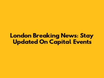 London Breaking News: Stay Updated On Capital Events