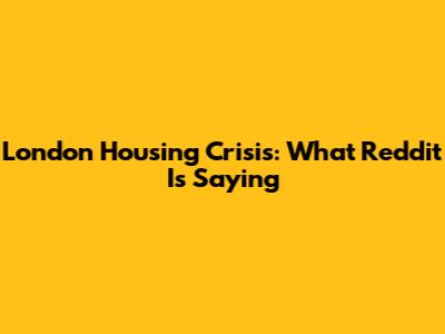 London Housing Crisis: What Reddit Is Saying