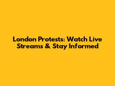 London Protests: Watch Live Streams & Stay Informed
