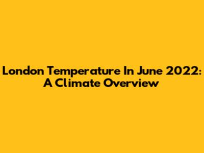 London Temperature In June 2022: A Climate Overview
