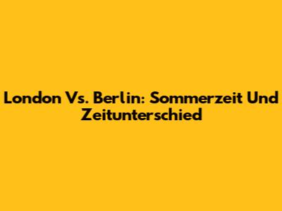 London Vs. Berlin: Sommerzeit Und Zeitunterschied
