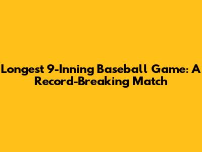 Longest 9-Inning Baseball Game: A Record-Breaking Match