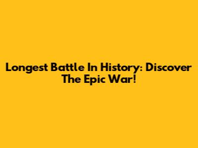 Longest Battle In History: Discover The Epic War!