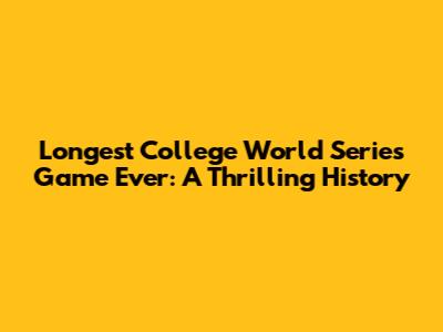 Longest College World Series Game Ever: A Thrilling History