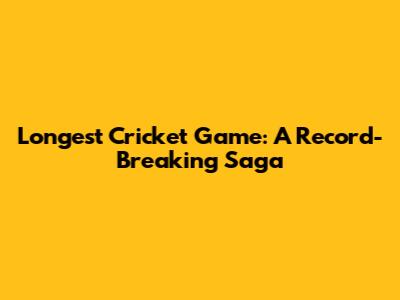 Longest Cricket Game: A Record-Breaking Saga