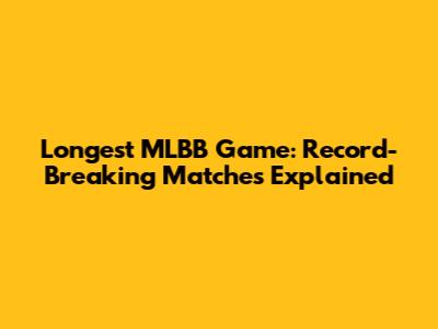 Longest MLBB Game: Record-Breaking Matches Explained
