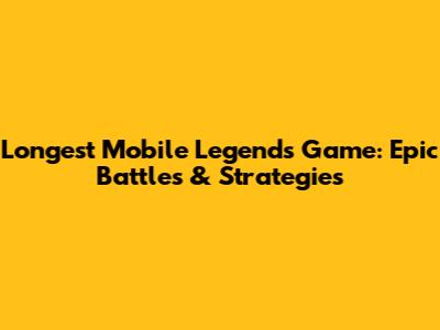 Longest Mobile Legends Game: Epic Battles & Strategies