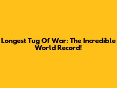 Longest Tug Of War: The Incredible World Record!