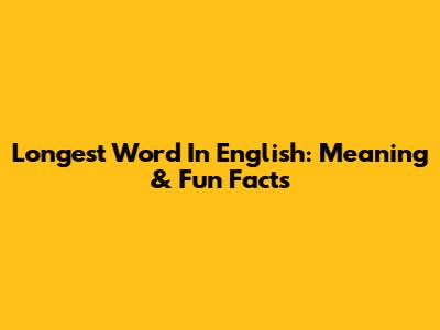 Longest Word In English: Meaning & Fun Facts