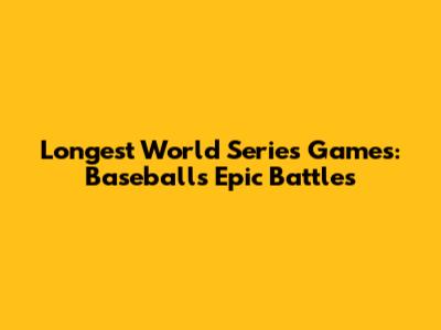 Longest World Series Games: Baseball's Epic Battles