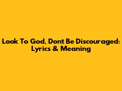 Look To God, Don't Be Discouraged: Lyrics & Meaning