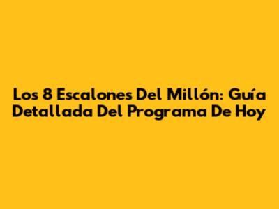 Los 8 Escalones Del Millón: Guía Detallada Del Programa De Hoy
