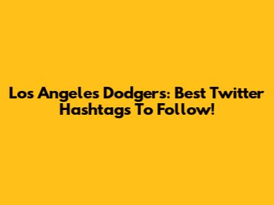 Los Angeles Dodgers: Best Twitter Hashtags To Follow!