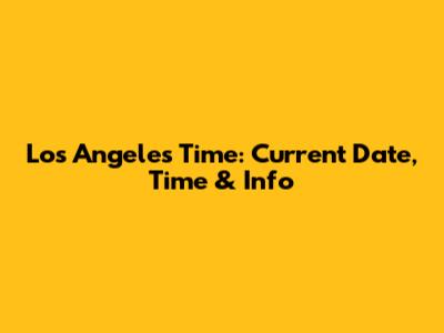 Los Angeles Time: Current Date, Time & Info