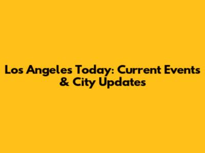 Los Angeles Today: Current Events & City Updates