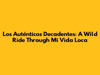 Los Auténticos Decadentes: A Wild Ride Through "Mi Vida Loca"