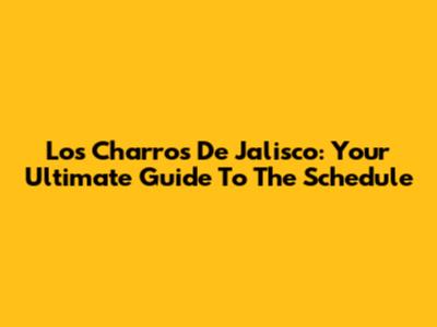 Los Charros De Jalisco: Your Ultimate Guide To The Schedule