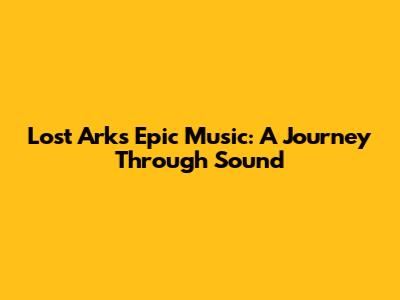 Lost Ark's Epic Music: A Journey Through Sound