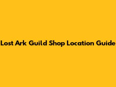 Lost Ark Guild Shop Location Guide