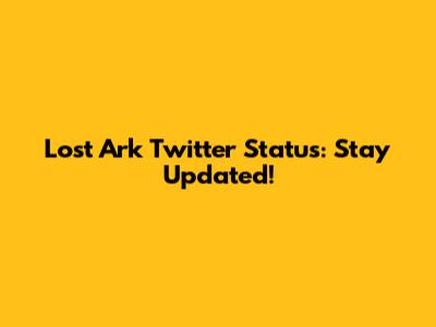 Lost Ark Twitter Status: Stay Updated!