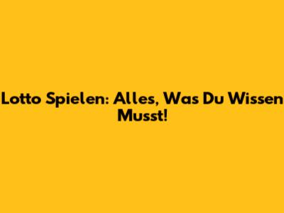 Lotto Spielen: Alles, Was Du Wissen Musst!