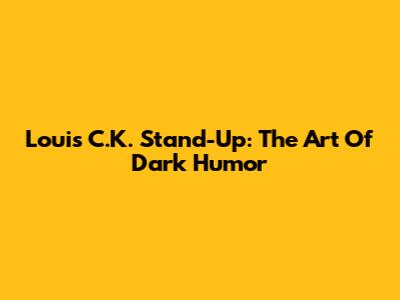 Louis C.K. Stand-Up: The Art Of Dark Humor