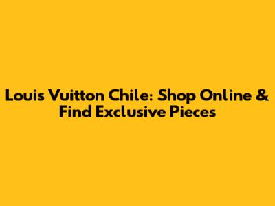 Louis Vuitton Chile: Shop Online & Find Exclusive Pieces